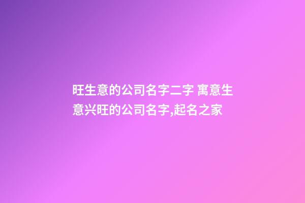 旺生意的公司名字二字 寓意生意兴旺的公司名字,起名之家-第1张-公司起名-玄机派